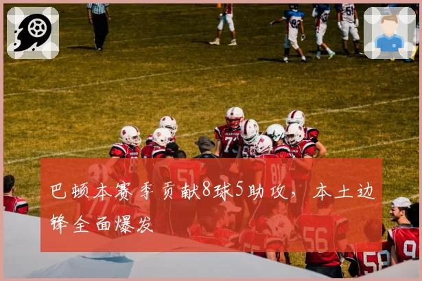巴顿本赛季贡献8球5助攻，本土边锋全面爆发