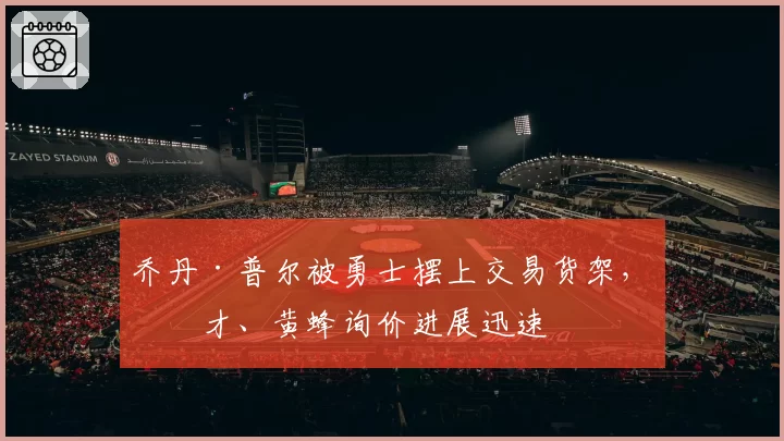 乔丹·普尔被勇士摆上交易货架，奇才、黄蜂询价进展迅速