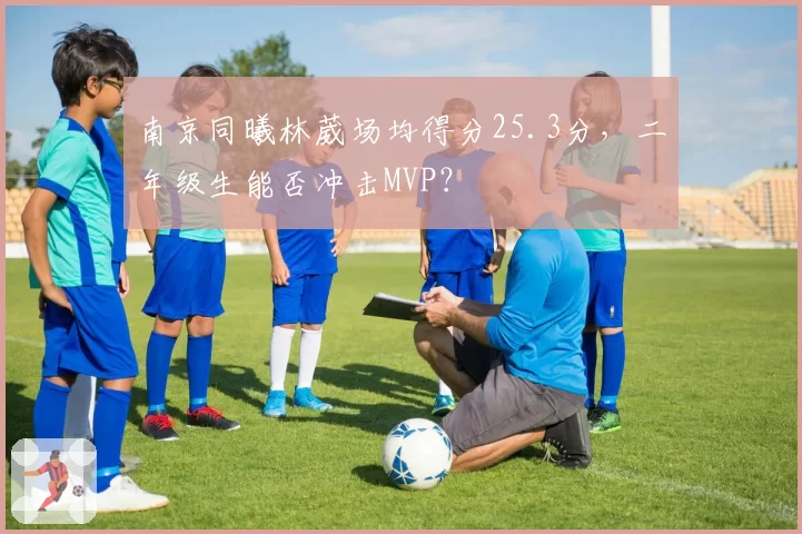 南京同曦林葳场均得分25.3分，二年级生能否冲击MVP？