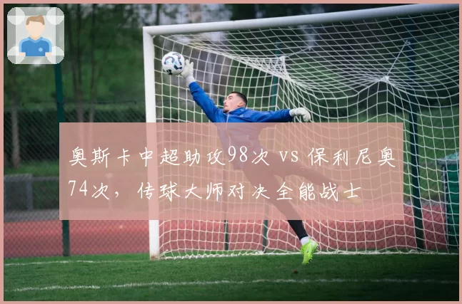 奥斯卡中超助攻98次 vs 保利尼奥74次，传球大师对决全能战士