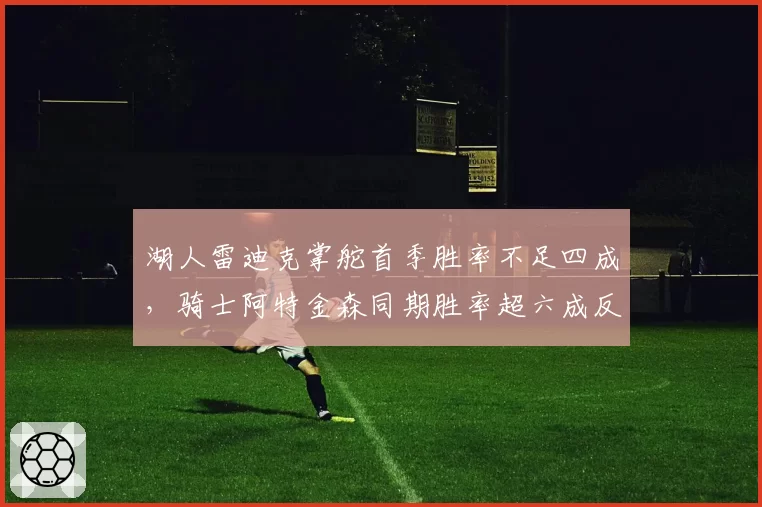 湖人雷迪克掌舵首季胜率不足四成，骑士阿特金森同期胜率超六成反差鲜明