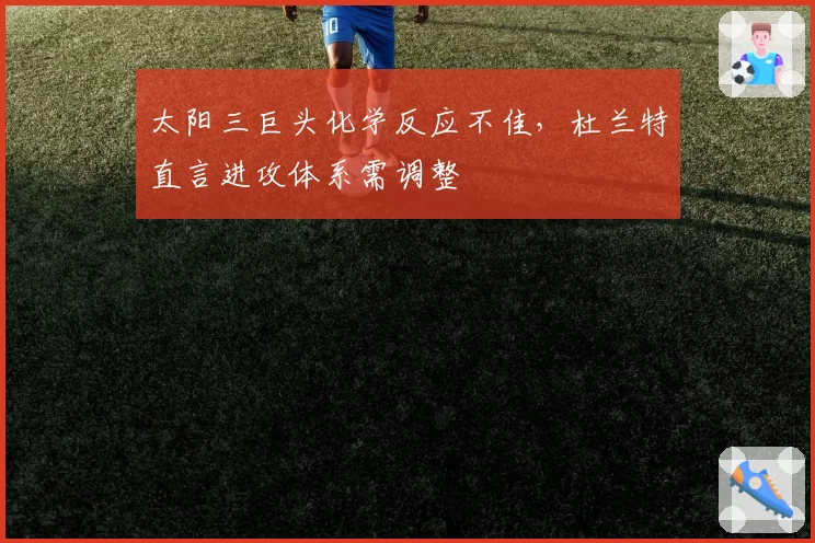 太阳三巨头化学反应不佳，杜兰特直言进攻体系需调整