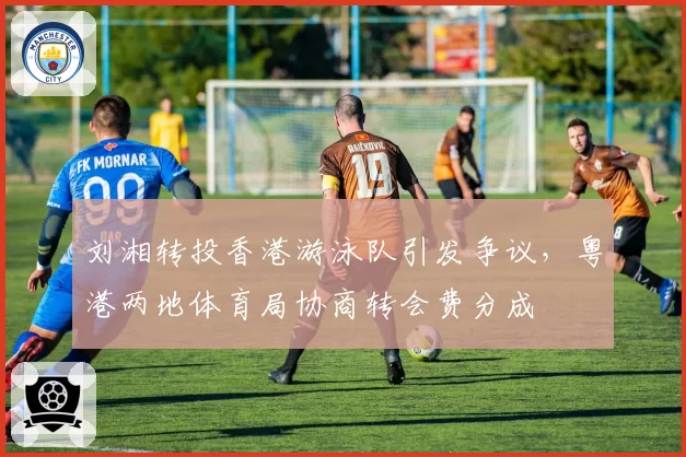 刘湘转投香港游泳队引发争议，粤港两地体育局协商转会费分成