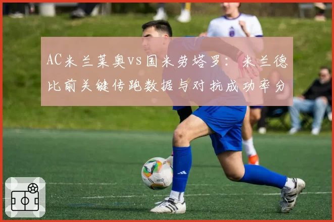 AC米兰莱奥vs国米劳塔罗：米兰德比前关键传跑数据与对抗成功率分析