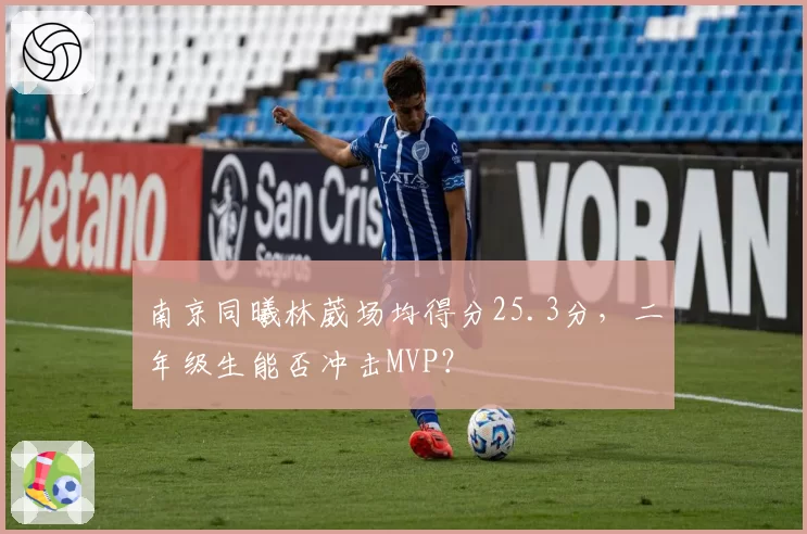 南京同曦林葳场均得分25.3分，二年级生能否冲击MVP？