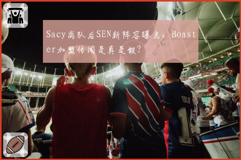 Sacy离队后SEN新阵容曝光，Boaster加盟传闻是真是假？