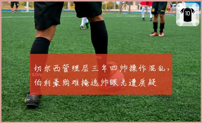 切尔西管理层三年四帅操作混乱，伯利豪购难掩选帅眼光遭质疑