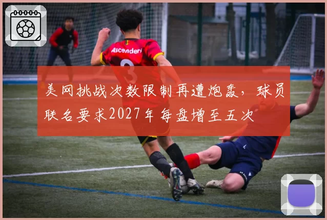 美网挑战次数限制再遭炮轰，球员联名要求2027年每盘增至五次