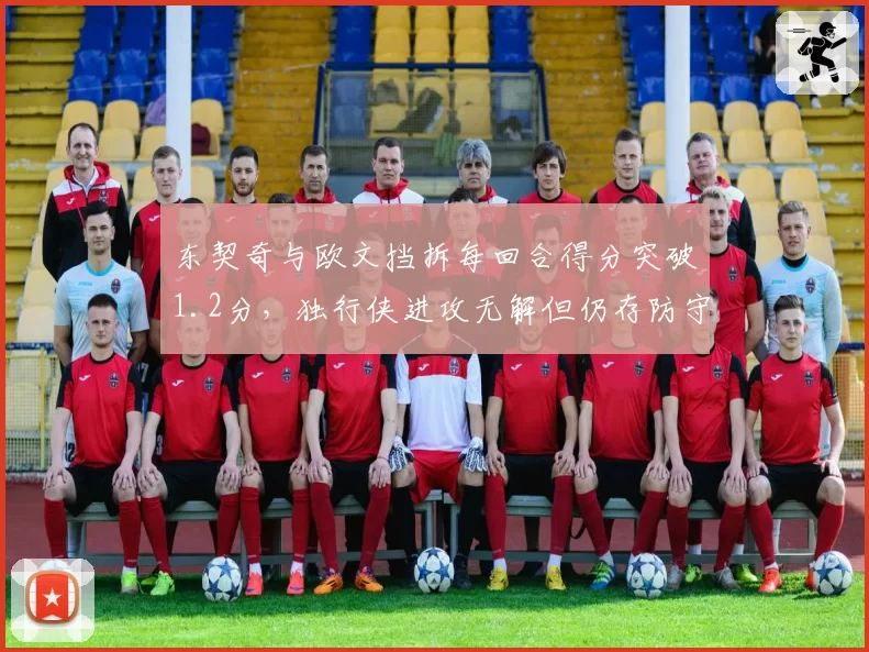 东契奇与欧文挡拆每回合得分突破1.2分，独行侠进攻无解但仍存防守隐患