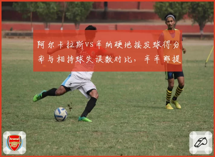阿尔卡拉斯vs辛纳硬地接发球得分率与相持球失误数对比，辛辛那提大师赛桂冠花落谁家？