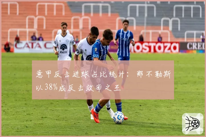 意甲反击进球占比统计：那不勒斯以38%成反击效率之王