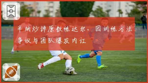 辛纳炒掉原教练达尔，因训练方法争议与团队爆发内讧
