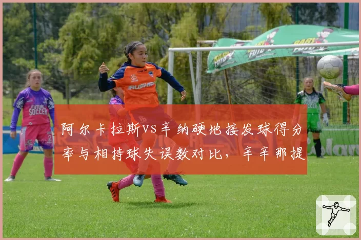 阿尔卡拉斯vs辛纳硬地接发球得分率与相持球失误数对比，辛辛那提大师赛桂冠花落谁家？