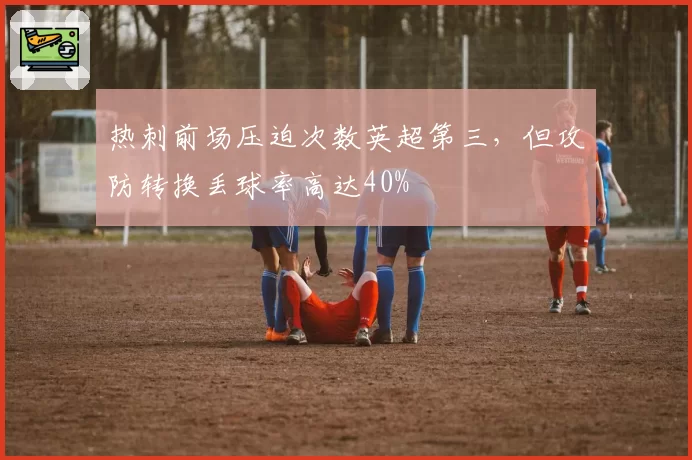 热刺前场压迫次数英超第三,但攻防转换丢球率高达40%