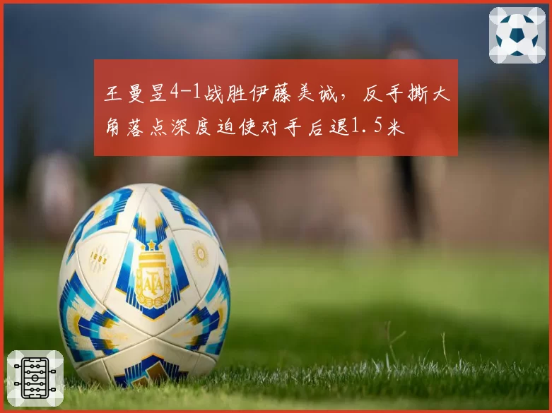 王曼昱4-1战胜伊藤美诚，反手撕大角落点深度迫使对手后退1.5米
